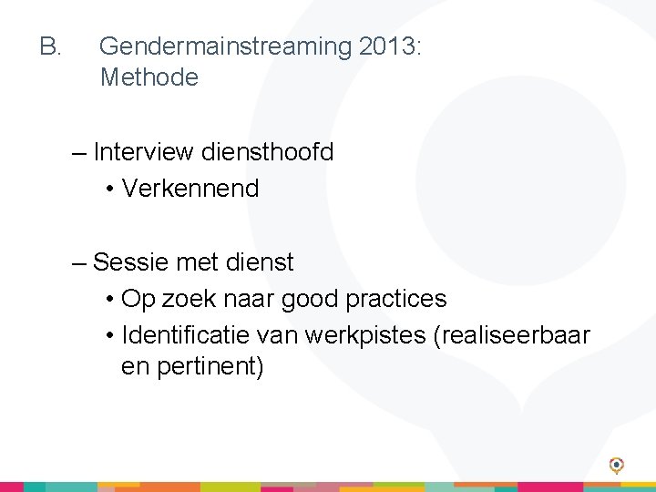 B. Gendermainstreaming 2013: Methode – Interview diensthoofd • Verkennend – Sessie met dienst •