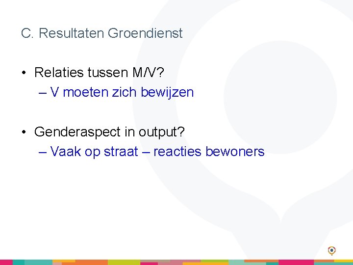 C. Resultaten Groendienst • Relaties tussen M/V? – V moeten zich bewijzen • Genderaspect