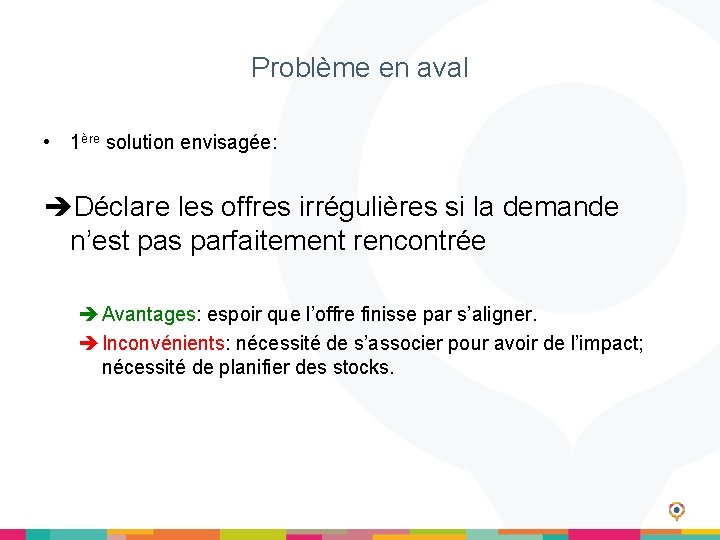 Problème en aval • 1ère solution envisagée: Déclare les offres irrégulières si la demande