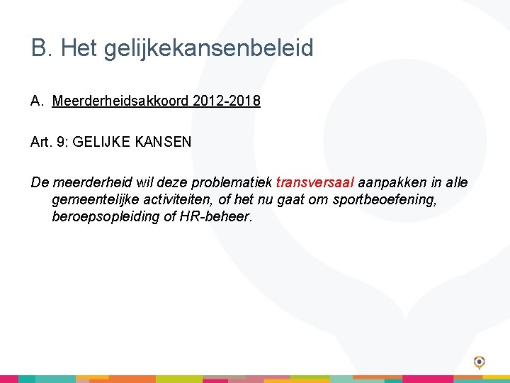 B. Het gelijkekansenbeleid A. Meerderheidsakkoord 2012 -2018 Art. 9: GELIJKE KANSEN De meerderheid wil