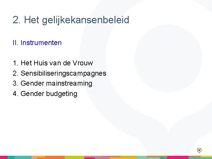 2. Het gelijkekansenbeleid II. Instrumenten 1. Het Huis van de Vrouw 2. Sensibiliseringscampagnes 3.