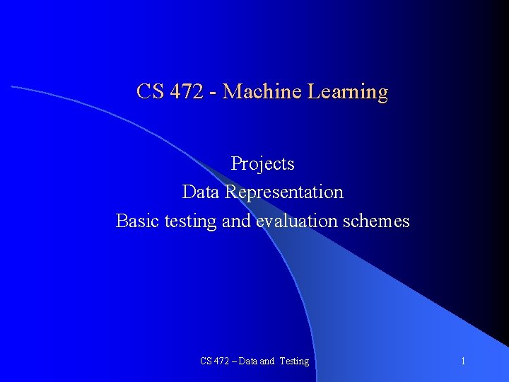 CS 472 - Machine Learning Projects Data Representation Basic testing and evaluation schemes CS