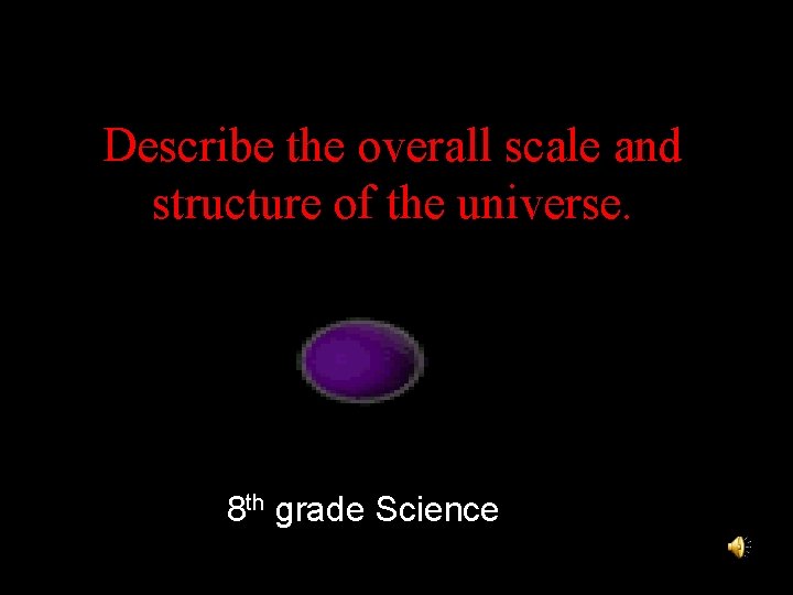 Describe the overall scale and structure of the universe. 8 th grade Science 