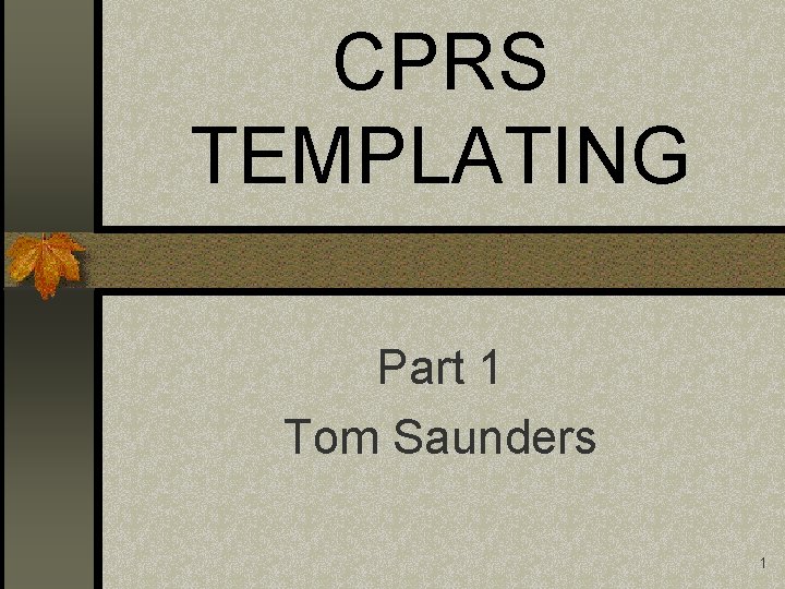 CPRS TEMPLATING Part 1 Tom Saunders 1 