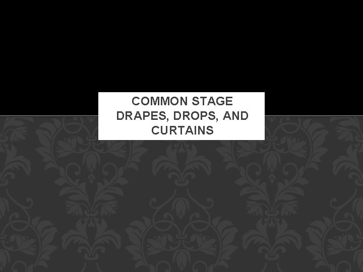 COMMON STAGE DRAPES, DROPS, AND CURTAINS 