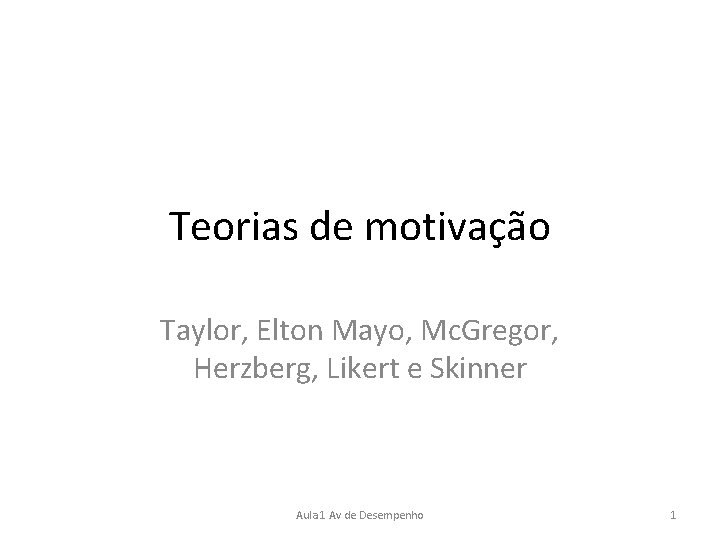 Teorias de motivação Taylor, Elton Mayo, Mc. Gregor, Herzberg, Likert e Skinner Aula 1