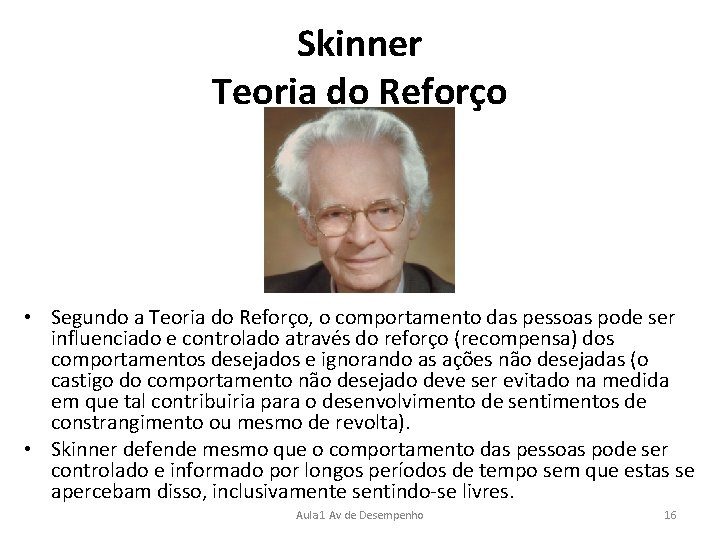 Skinner Teoria do Reforço • Segundo a Teoria do Reforço, o comportamento das pessoas