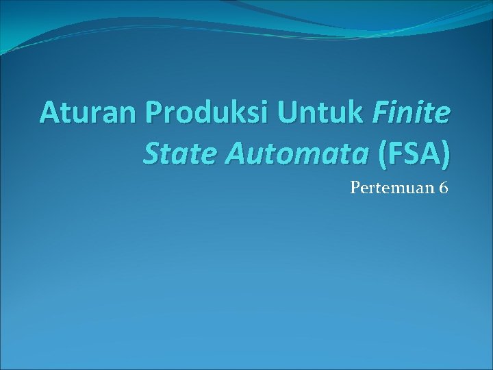 Aturan Produksi Untuk Finite State Automata (FSA) Pertemuan 6 