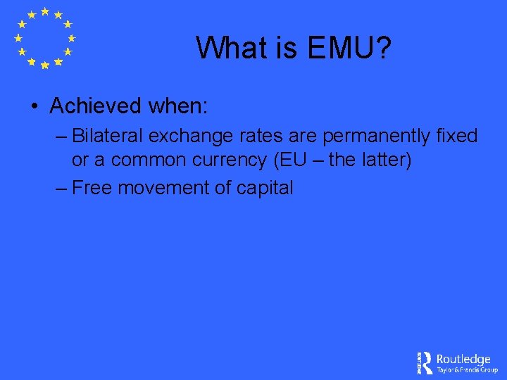 What is EMU? • Achieved when: – Bilateral exchange rates are permanently fixed or