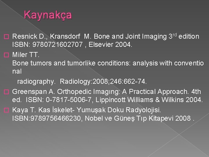 Kaynakça Resnick D. , Kransdorf M. Bone and Joint Imaging 3 rd edition ISBN: