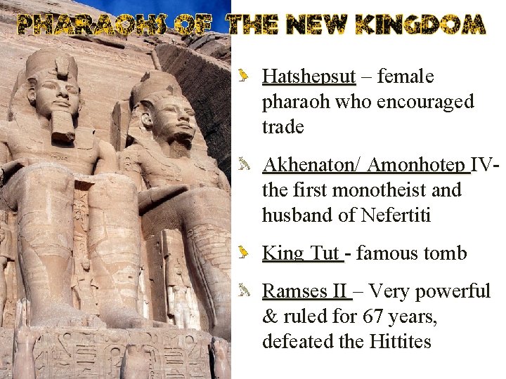 Hatshepsut – female pharaoh who encouraged trade Akhenaton/ Amonhotep IVthe first monotheist and husband