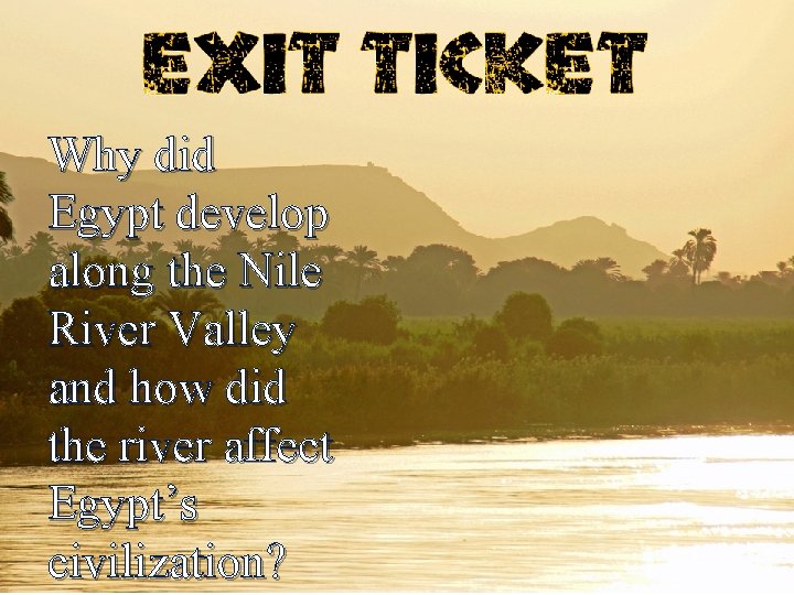 Why did Egypt develop along the Nile River Valley and how did the river Why did Egypt develop along the Nile River Valley and how did the river