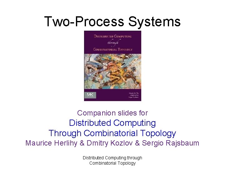 Two-Process Systems Companion slides for Distributed Computing Through Combinatorial Topology Maurice Herlihy & Dmitry