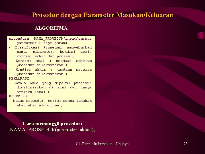 Prosedur dengan Parameter Masukan/Keluaran ALGORITMA procedure NAMA_PROSEDUR(input/output parameter : tipe_param) { Spesifikasi Prosedur, menyebutkan