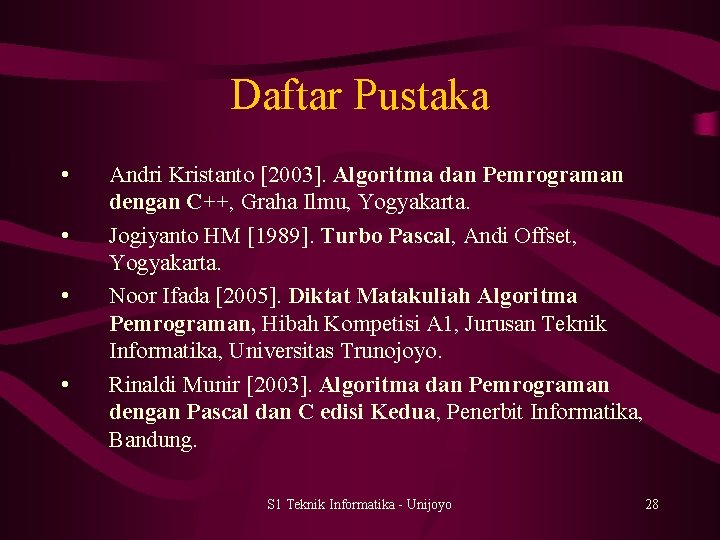 Daftar Pustaka • • Andri Kristanto [2003]. Algoritma dan Pemrograman dengan C++, Graha Ilmu,