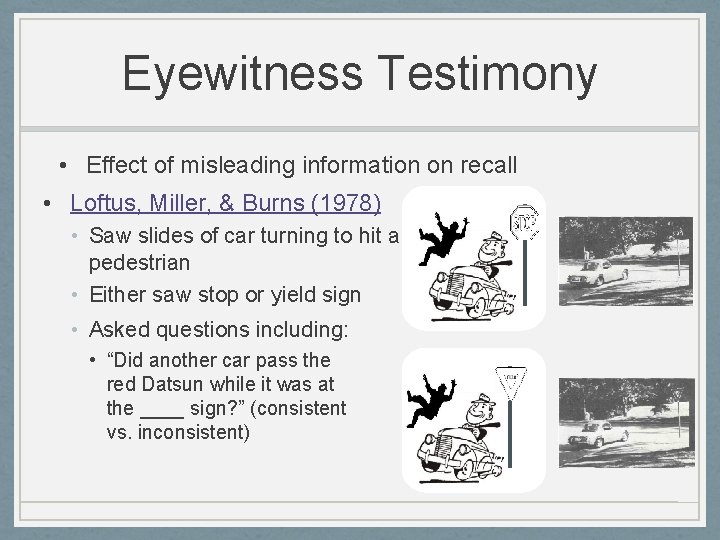 Eyewitness Testimony • Effect of misleading information on recall • Loftus, Miller, & Burns