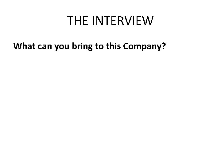THE INTERVIEW What can you bring to this Company? 