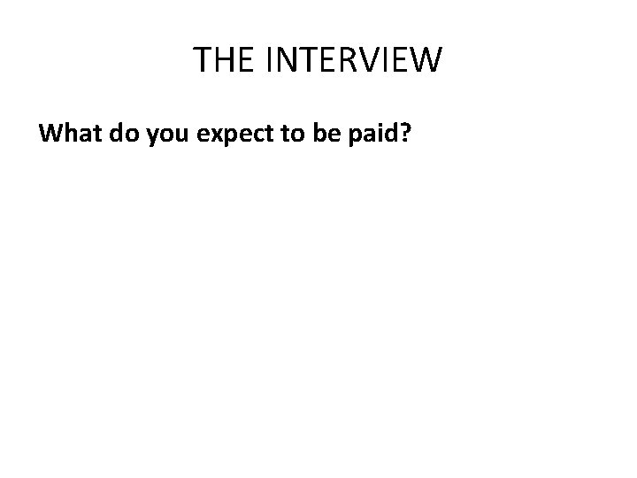 THE INTERVIEW What do you expect to be paid? 