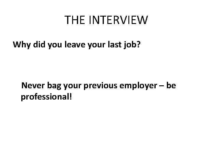 THE INTERVIEW Why did you leave your last job? Never bag your previous employer