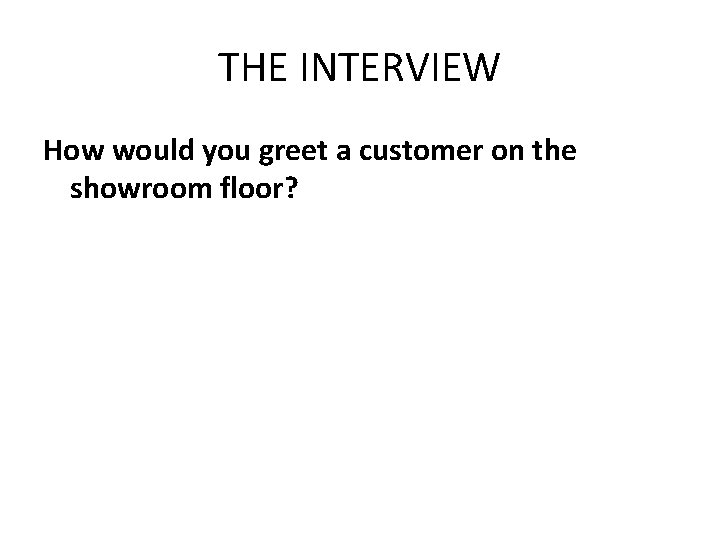 THE INTERVIEW How would you greet a customer on the showroom floor? 