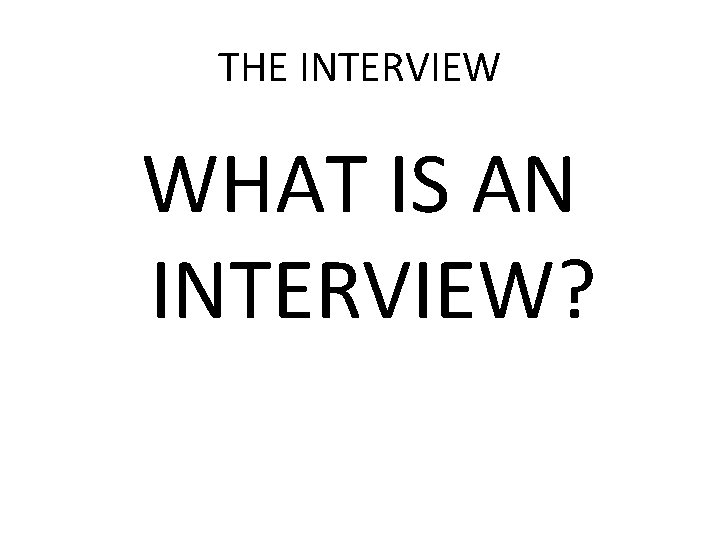THE INTERVIEW WHAT IS AN INTERVIEW? 