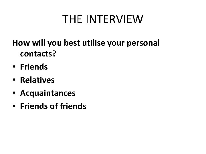 THE INTERVIEW How will you best utilise your personal contacts? • Friends • Relatives