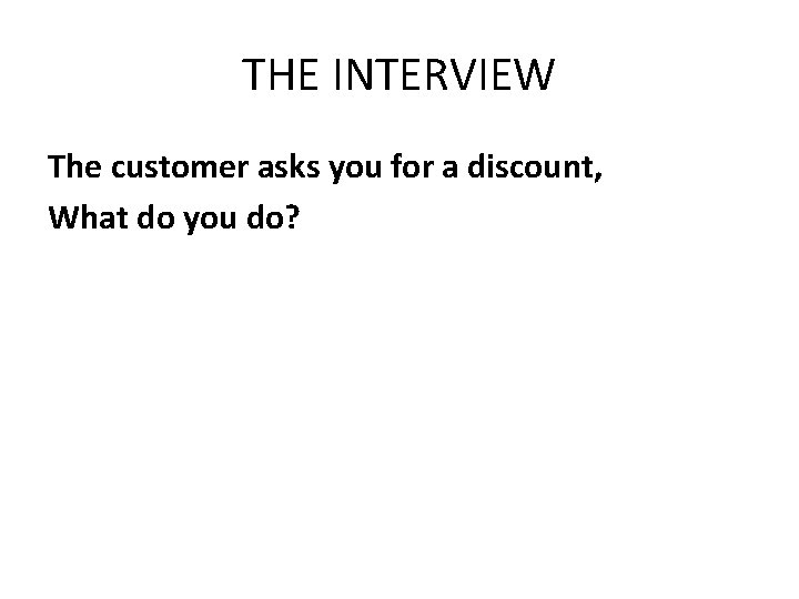 THE INTERVIEW The customer asks you for a discount, What do you do? 