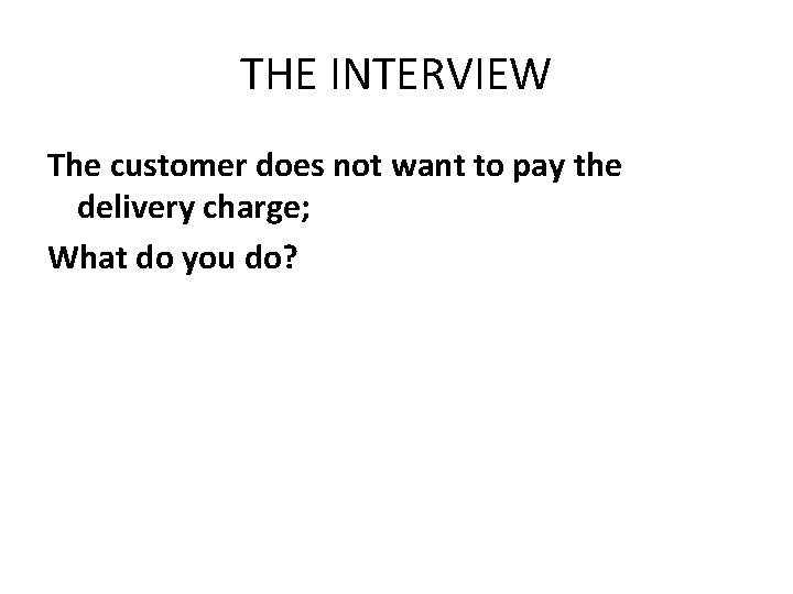 THE INTERVIEW The customer does not want to pay the delivery charge; What do