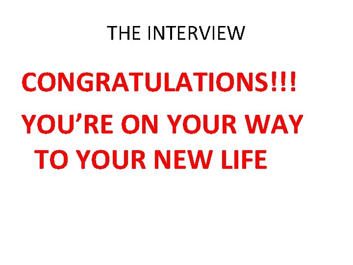 THE INTERVIEW CONGRATULATIONS!!! YOU’RE ON YOUR WAY TO YOUR NEW LIFE 