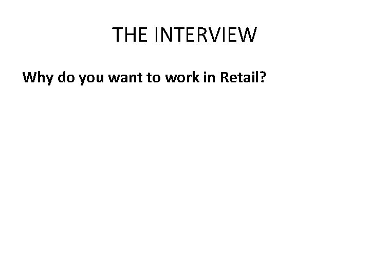 THE INTERVIEW Why do you want to work in Retail? 