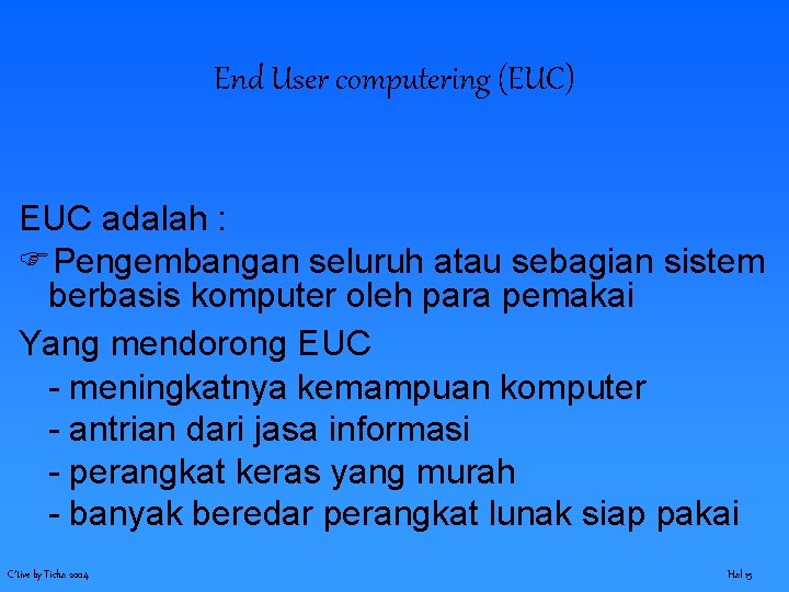 End User computering (EUC) EUC adalah : Pengembangan seluruh atau sebagian sistem berbasis komputer