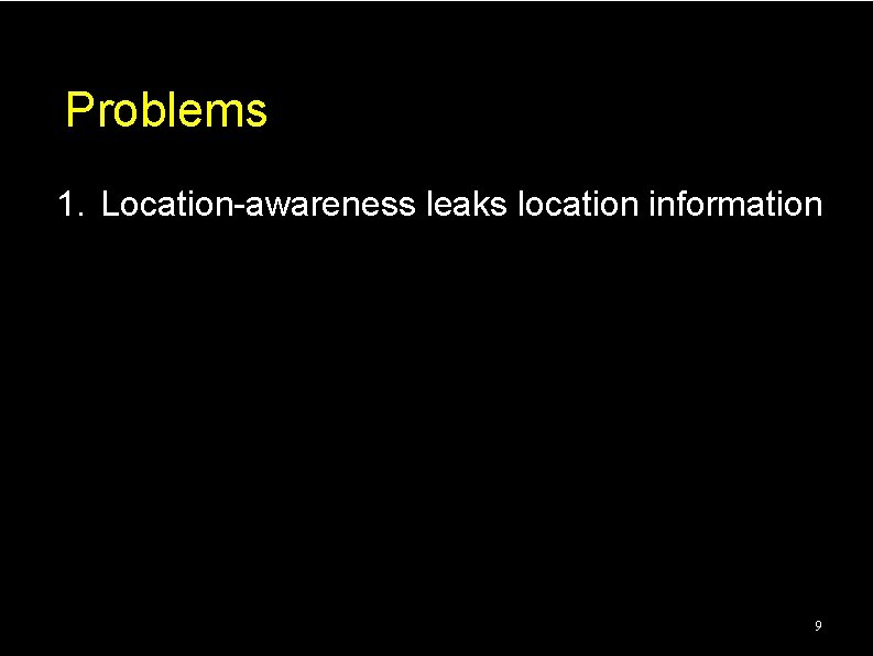 Problems 1. Location-awareness leaks location information 9 Problems 1. Location-awareness leaks location information 9
