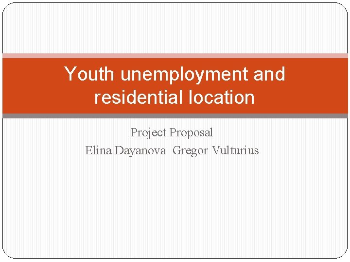 Youth unemployment and residential location Project Proposal Elina Dayanova Gregor Vulturius 