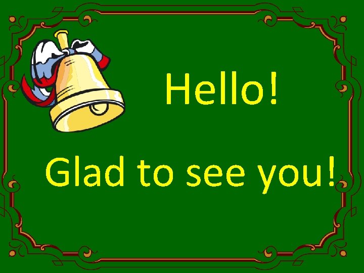 Hello! Glad to see you! 