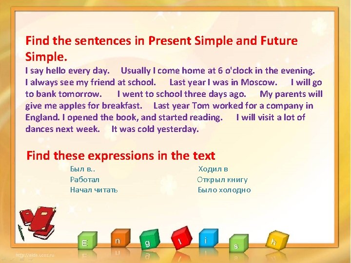 Find the sentences in Present Simple and Future Simple. I say hello every day.