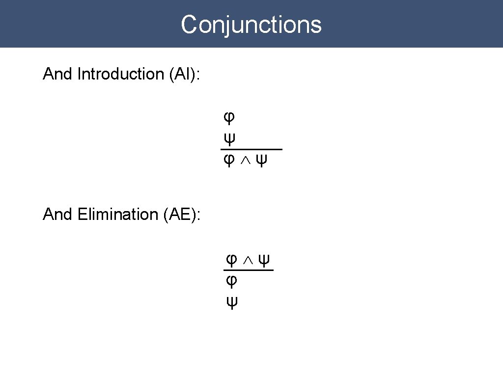 Conjunctions And Introduction (AI): φ ψ φÙψ And Elimination (AE): φÙψ φ ψ Conjunctions And Introduction (AI): φ ψ φÙψ And Elimination (AE): φÙψ φ ψ