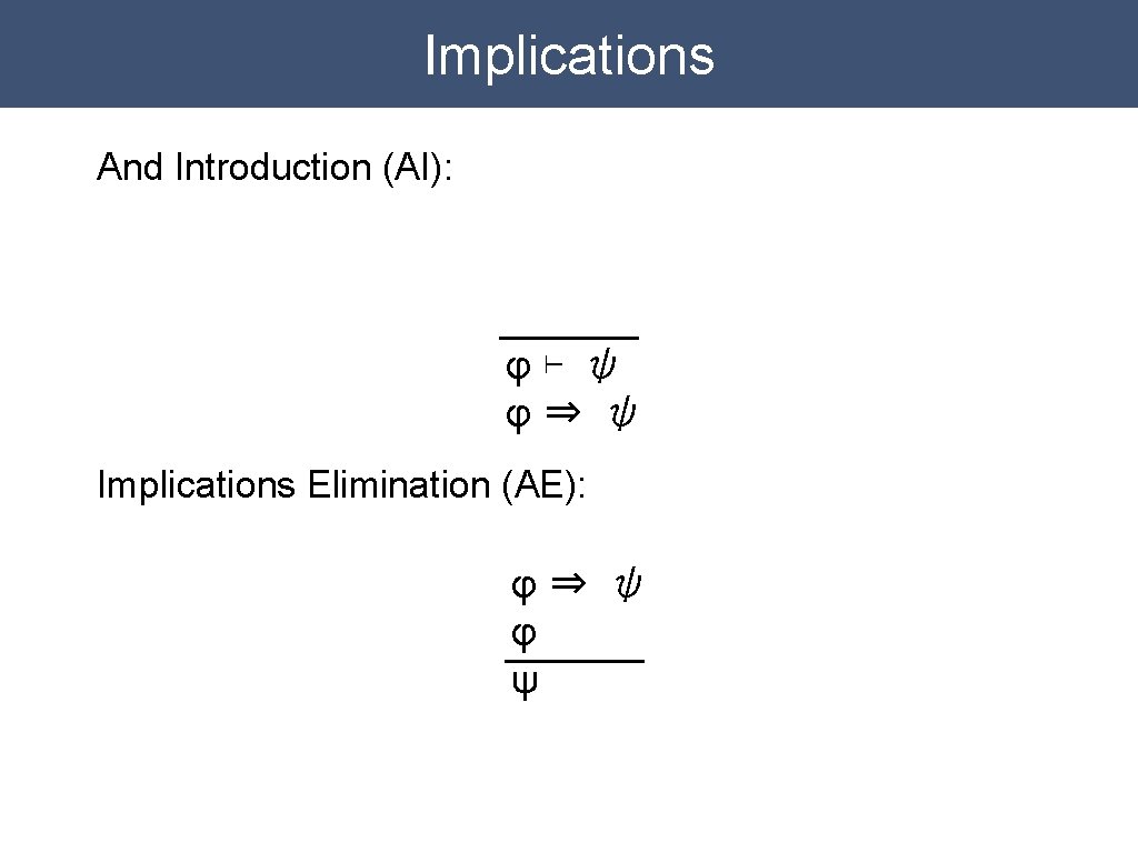Implications And Introduction (AI): φ⊢ ψ φ⇒ ψ Implications Elimination (AE): φ⇒ ψ φ Implications And Introduction (AI): φ⊢ ψ φ⇒ ψ Implications Elimination (AE): φ⇒ ψ φ