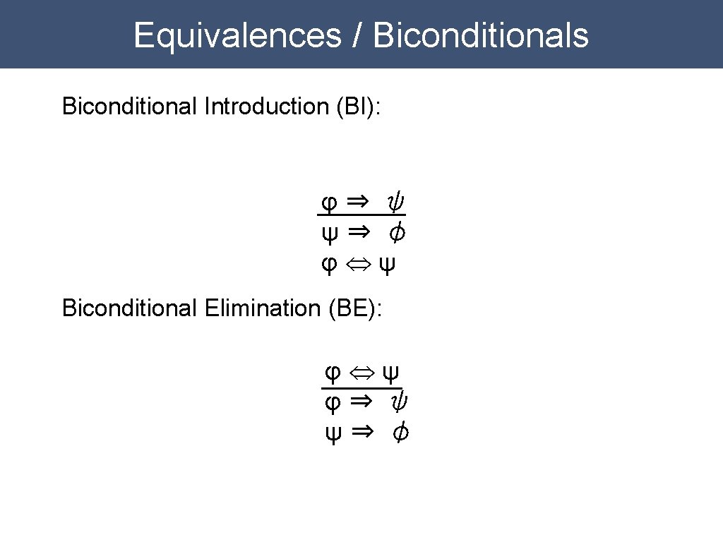 Equivalences / Biconditionals Biconditional Introduction (BI): φ⇒ ψ ψ⇒ φ φÛψ Biconditional Elimination (BE): Equivalences / Biconditionals Biconditional Introduction (BI): φ⇒ ψ ψ⇒ φ φÛψ Biconditional Elimination (BE):