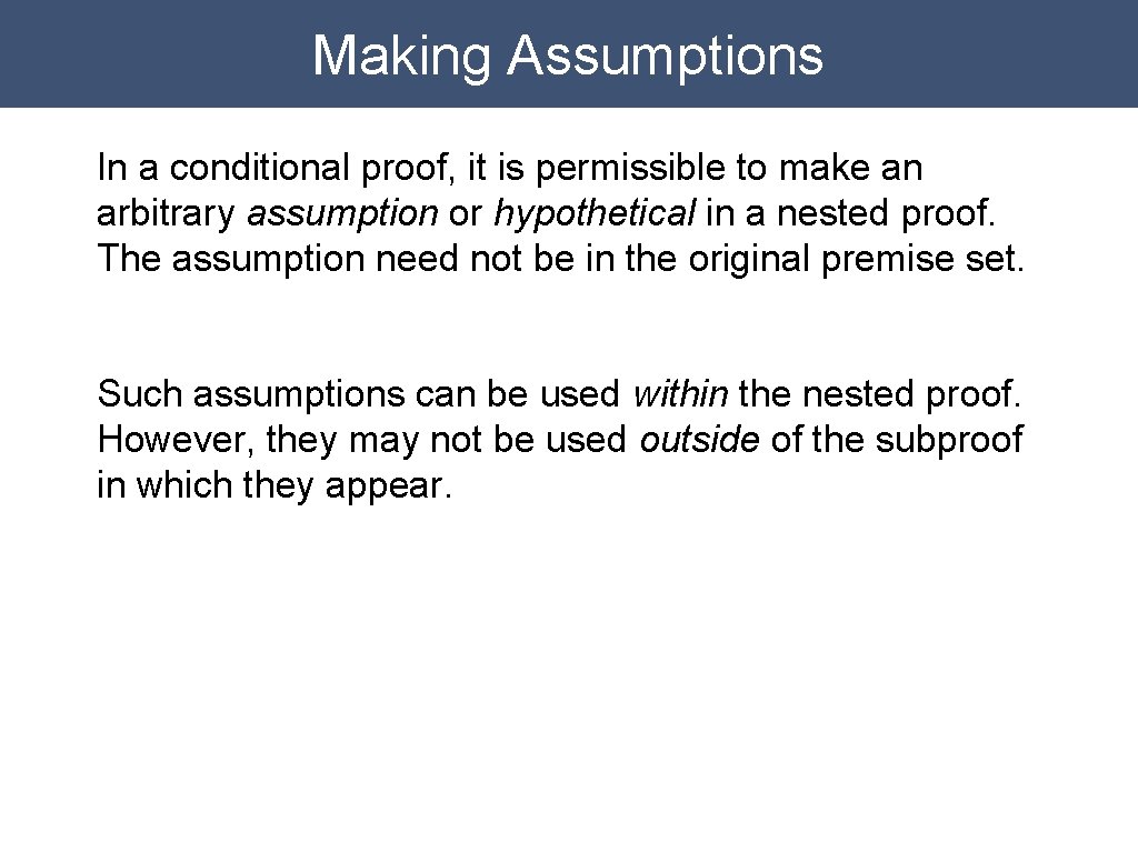 Making Assumptions In a conditional proof, it is permissible to make an arbitrary assumption Making Assumptions In a conditional proof, it is permissible to make an arbitrary assumption