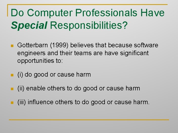 Do Computer Professionals Have Special Responsibilities? n Gotterbarn (1999) believes that because software engineers