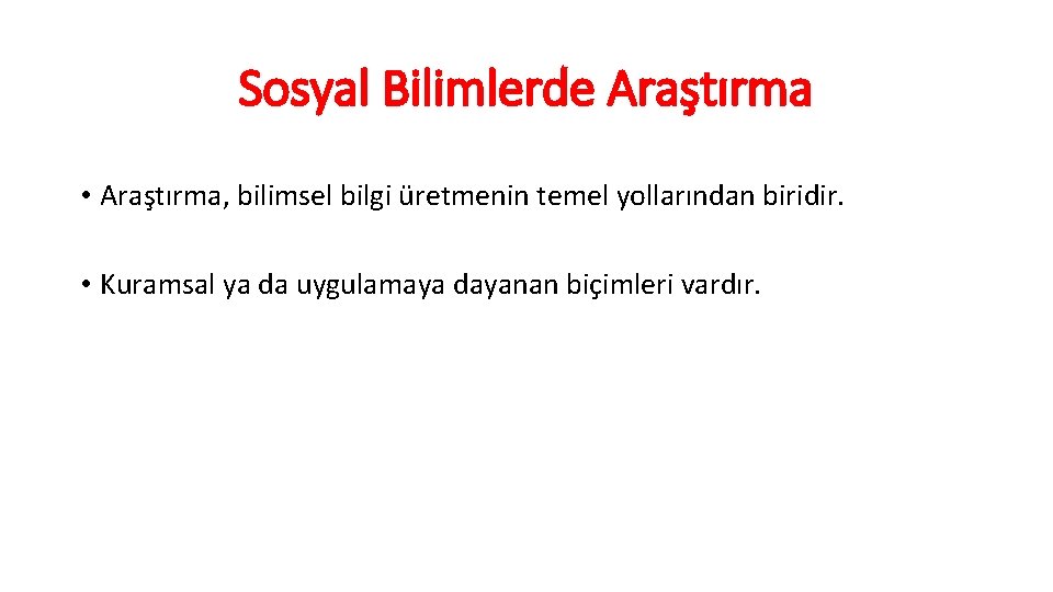 Sosyal Bilimlerde Araştırma • Araştırma, bilimsel bilgi üretmenin temel yollarından biridir. • Kuramsal ya