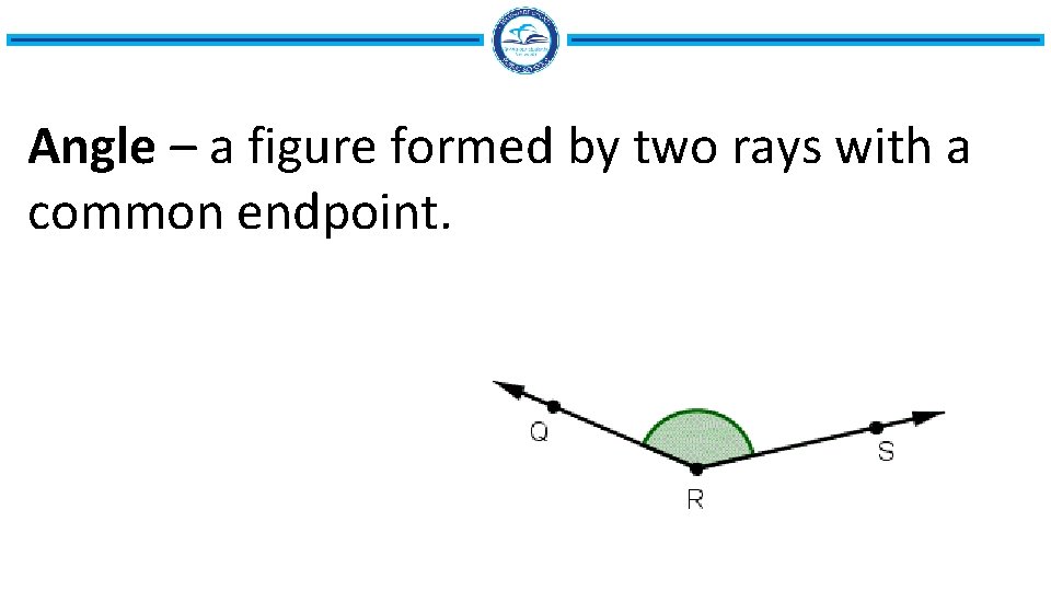 Angle – a figure formed by two rays with a common endpoint. 