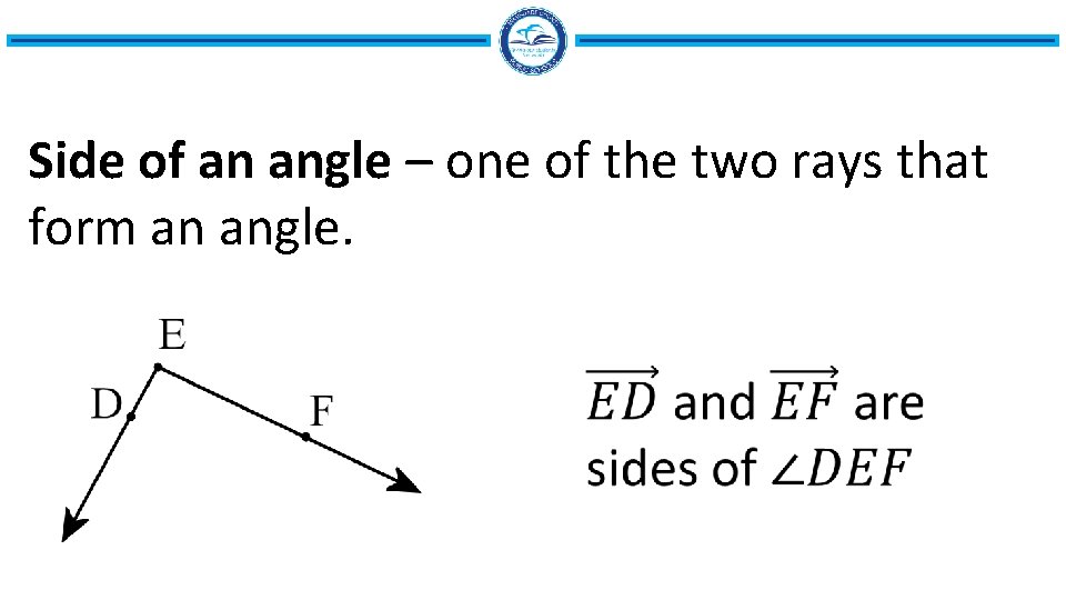 Side of an angle – one of the two rays that form an angle.