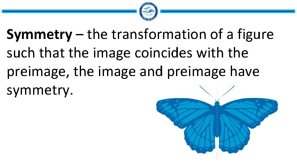 Symmetry – the transformation of a figure such that the image coincides with the