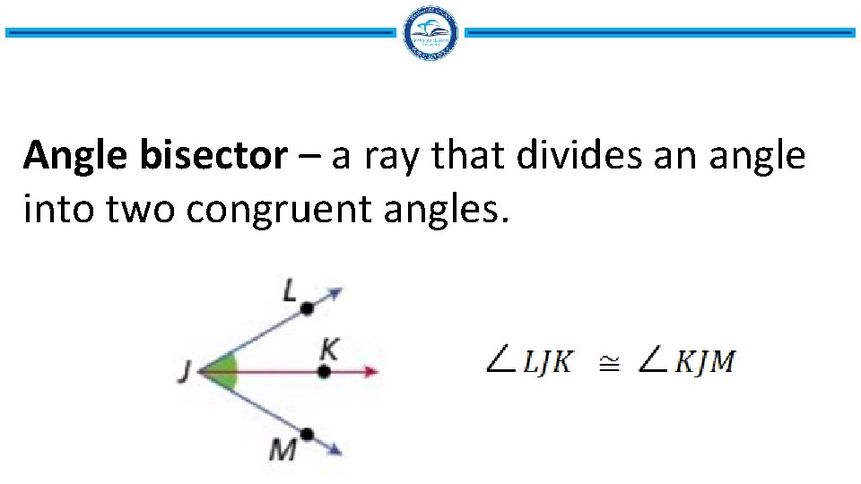 Angle bisector – a ray that divides an angle into two congruent angles. 