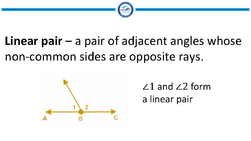 Linear pair – a pair of adjacent angles whose non-common sides are opposite rays.