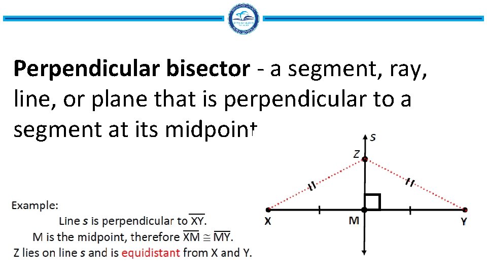 Perpendicular bisector - a segment, ray, line, or plane that is perpendicular to a