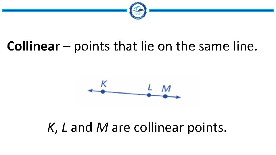 Collinear – points that lie on the same line. K, L and M are