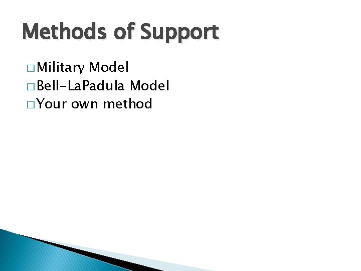 Methods of Support � Military Model � Bell-La. Padula Model � Your own method