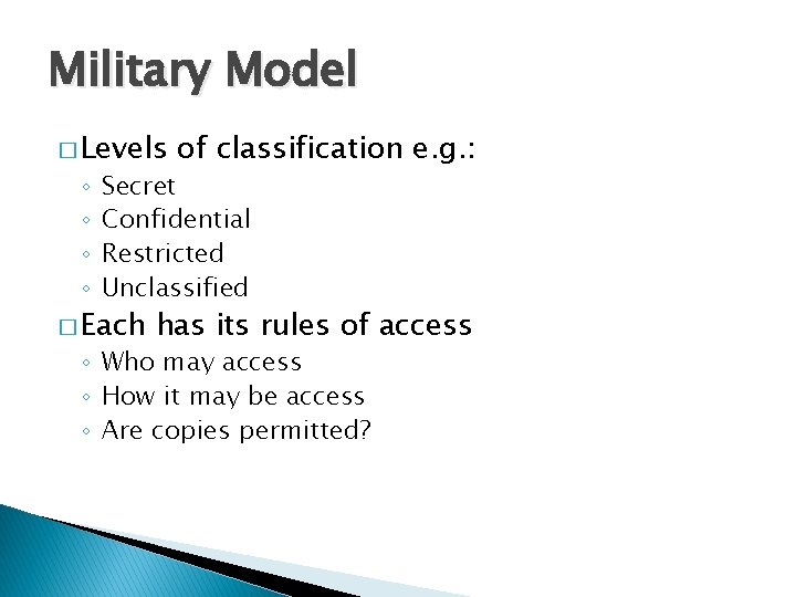 Military Model � Levels ◦ ◦ of classification e. g. : Secret Confidential Restricted
